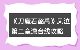 《刀魔石酩禹》鳳泣第二章澹臺線攻略