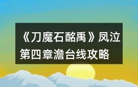 《刀魔石酩禹》鳳泣第四章澹臺(tái)線攻略