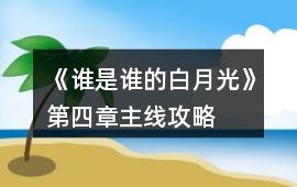 《誰是誰的白月光》第四章主線攻略