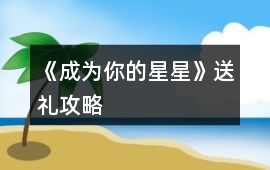 《成為你的星星》送禮攻略