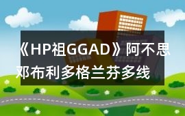 《HP祖GGAD》阿不思鄧布利多格蘭芬多線攻略