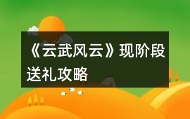 《云武風(fēng)云》現(xiàn)階段送禮攻略