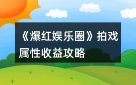 《爆紅娛樂圈》拍戲屬性收益攻略