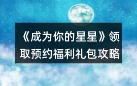 《成為你的星星》領取預約福利禮包攻略