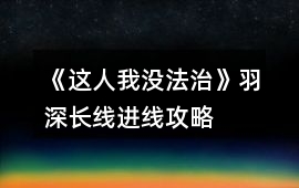 《這人我沒法治》羽深長線進線攻略