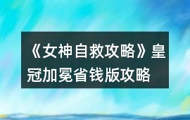 《女神自救攻略》皇冠加冕省錢版攻略