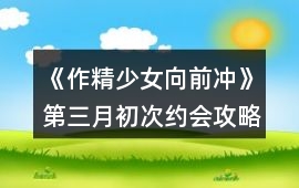 《作精少女向前沖》第三月初次約會(huì)攻略