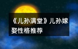 《兒孫滿堂》兒孫嫁娶性格推薦