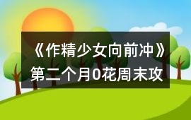 《作精少女向前沖》第二個月0花周末攻略
