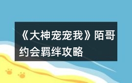 《大神寵寵我》陌哥約會(huì)羈絆攻略