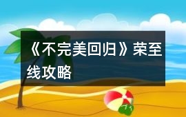 《不完美回歸》榮至線攻略
