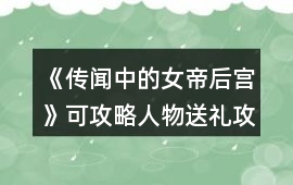 《傳聞中的女帝后宮》可攻略人物送禮攻略