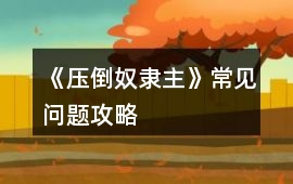《壓倒奴隸主》常見問題攻略