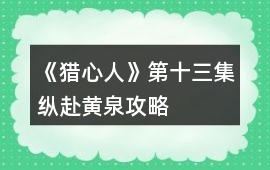 《獵心人》第十三集縱赴黃泉攻略