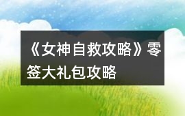 《女神自救攻略》零簽大禮包攻略