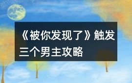 《被你發(fā)現(xiàn)了》觸發(fā)三個(gè)男主攻略