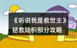 《聽說我是救世主》拯救陸枳部分攻略