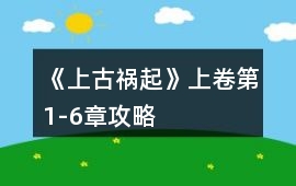 《上古禍起》上卷第1-6章攻略