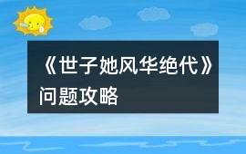 《世子她風華絕代》問題攻略