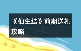 《仙生結(jié)》前期送禮攻略