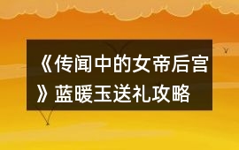 《傳聞中的女帝后宮》藍暖玉送禮攻略