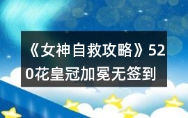 《女神自救攻略》520花皇冠加冕無簽到攻略