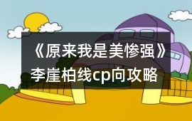 《原來我是美慘強》李崖柏線cp向攻略