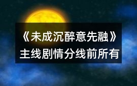 《未成沉醉意先融》主線劇情分線前所有數值要求