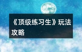 《頂級練習生》玩法攻略