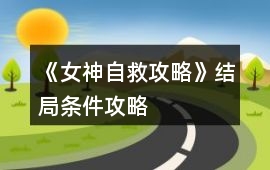 《女神自救攻略》結(jié)局條件攻略