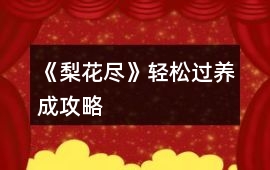 《梨花盡》輕松過養(yǎng)成攻略