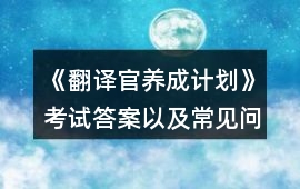 《翻譯官養(yǎng)成計(jì)劃》考試答案以及常見問(wèn)題攻略