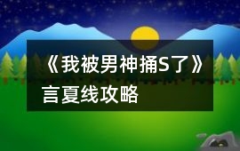 《我被男神捅S了》言夏線攻略