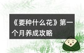 《要種什么花》第一個(gè)月養(yǎng)成攻略