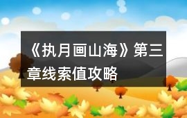 《執月畫山海》第三章線索值攻略