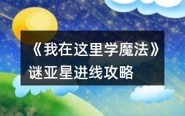 《我在這里學魔法》謎亞星進線攻略