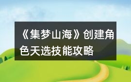 《集夢山海》創建角色天選技能攻略