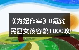 《為妃作宰》0氪貧民窟女孩容貌1000攻略