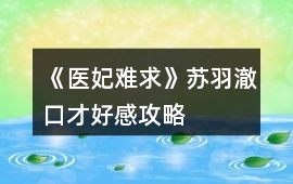 《醫(yī)妃難求》蘇羽澈口才好感攻略