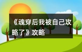 《魂穿后我被自己攻略了》攻略