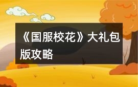《國(guó)服校花》大禮包版攻略
