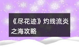 《盡花跡》灼線流炎之海攻略