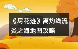 《盡花跡》離灼線流炎之海地圖攻略