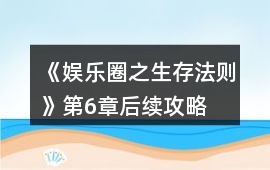 《娛樂圈之生存法則》第6章后續攻略