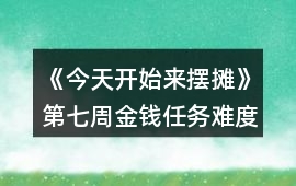 《今天開始來擺攤》第七周金錢任務難度縮水攻略