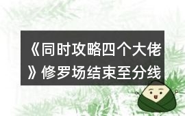 《同時攻略四個大佬》修羅場結束至分線選項攻略