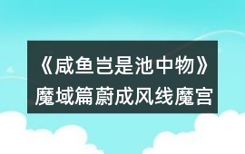 《咸魚豈是池中物》魔域篇蔚成風線魔宮探索攻略