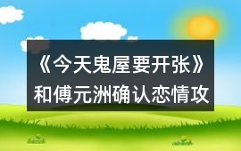 《今天鬼屋要開張》和傅元洲確認戀情攻略