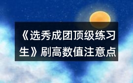 《選秀成團頂級練習生》刷高數值注意點和第三張地圖要求