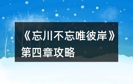 《忘川不忘唯彼岸》第四章攻略